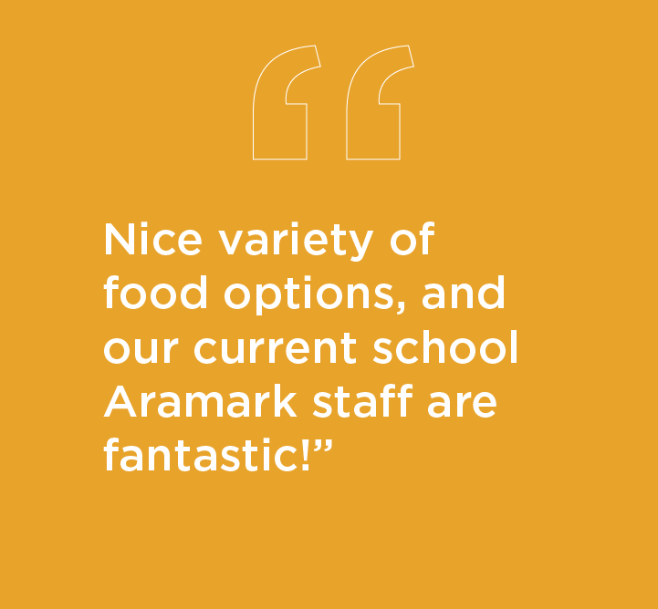 Quote: Nice variety of food options, and our current school Aramark staff are fantastic!