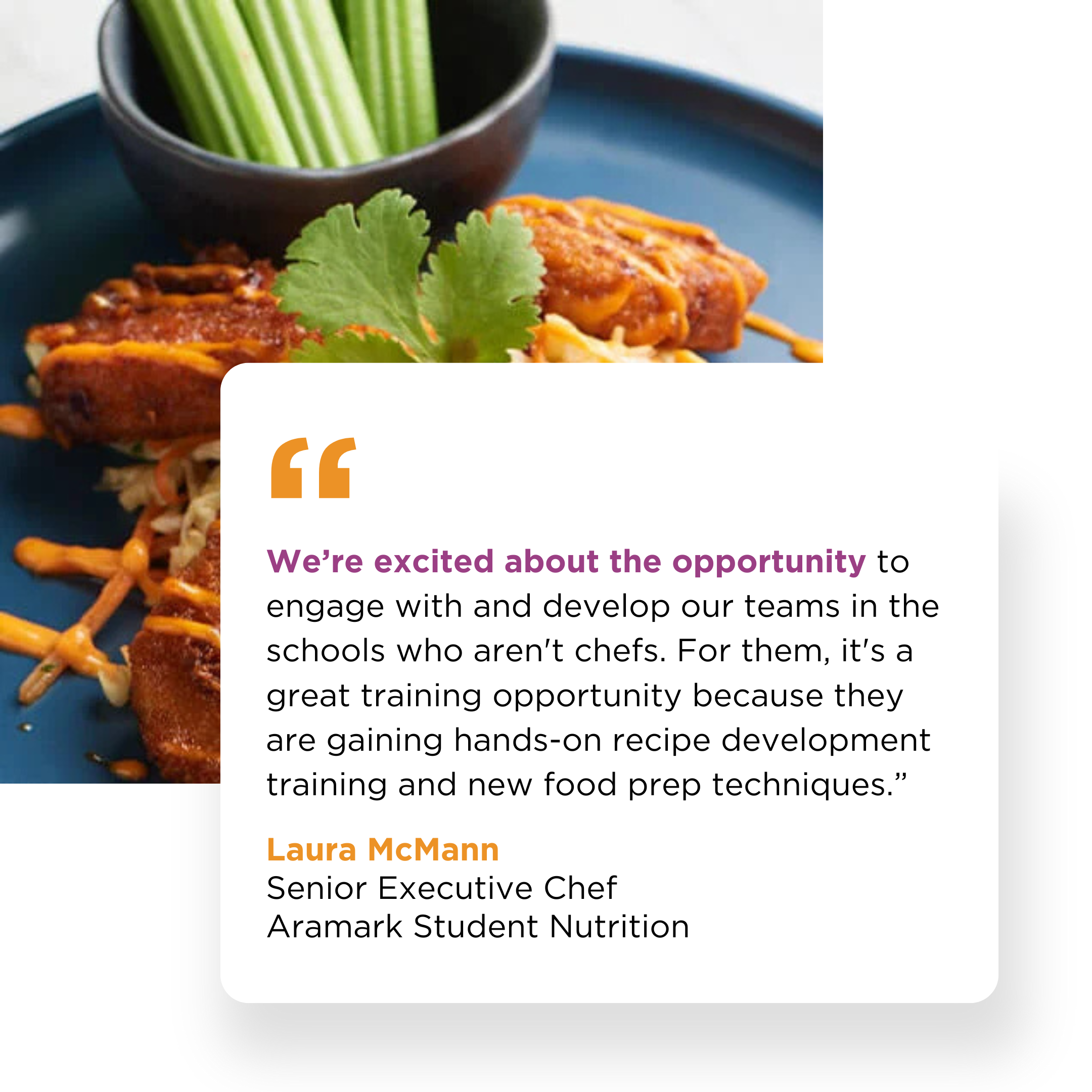 We’re providing an opportunity for our school staff members to interact with the chefs — learn from them and gain their support. This is especially valuable in schools where districts don’t have chefs.”