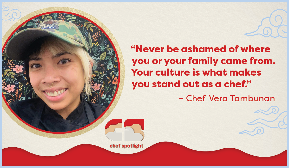 “Never be ashamed of where you or your family came from. Your culture is what makes you stand out as a chef.” – Chef Vera Tambunan